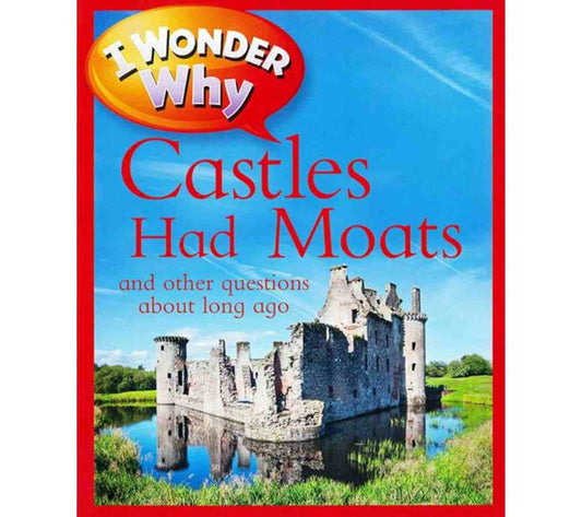 I Wonder Why Castles Had Moats and Other Questions About Long Ago