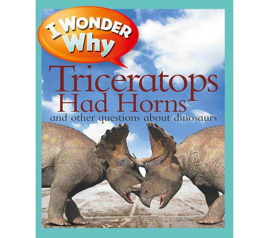 I Wonder Why Triceratops Had Horns and Other Questions About Dinosaurs